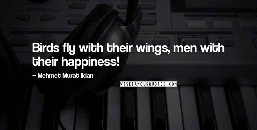 Mehmet Murat Ildan Quotes: Birds fly with their wings, men with their happiness!