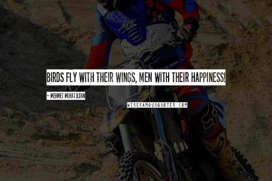 Mehmet Murat Ildan Quotes: Birds fly with their wings, men with their happiness!