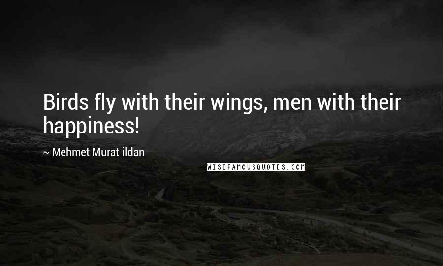 Mehmet Murat Ildan Quotes: Birds fly with their wings, men with their happiness!