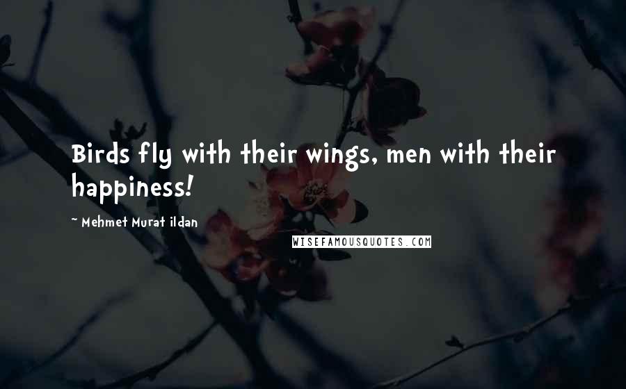Mehmet Murat Ildan Quotes: Birds fly with their wings, men with their happiness!