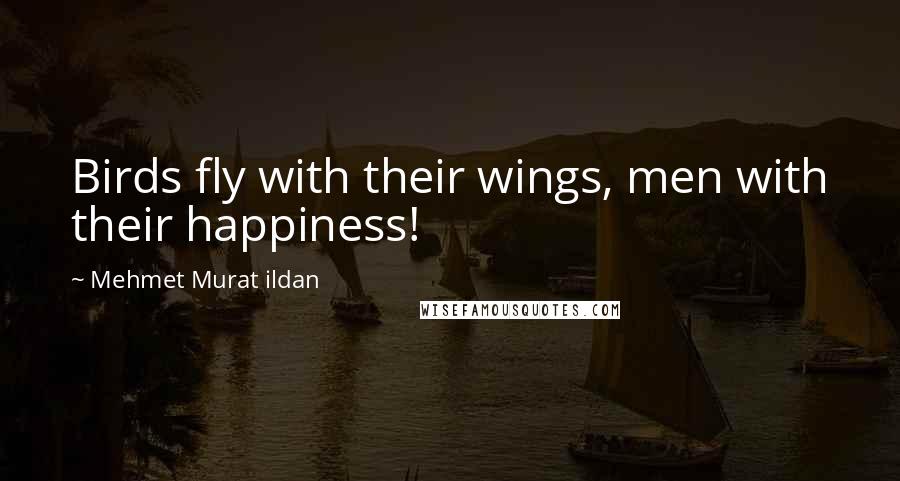 Mehmet Murat Ildan Quotes: Birds fly with their wings, men with their happiness!