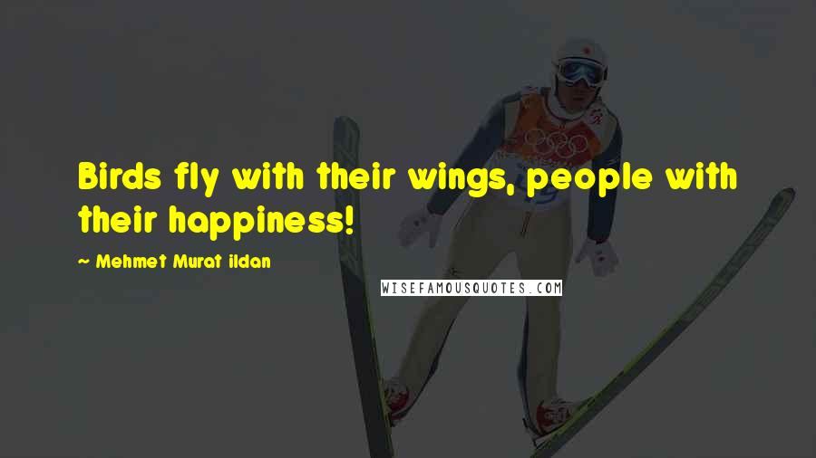 Mehmet Murat Ildan Quotes: Birds fly with their wings, people with their happiness!