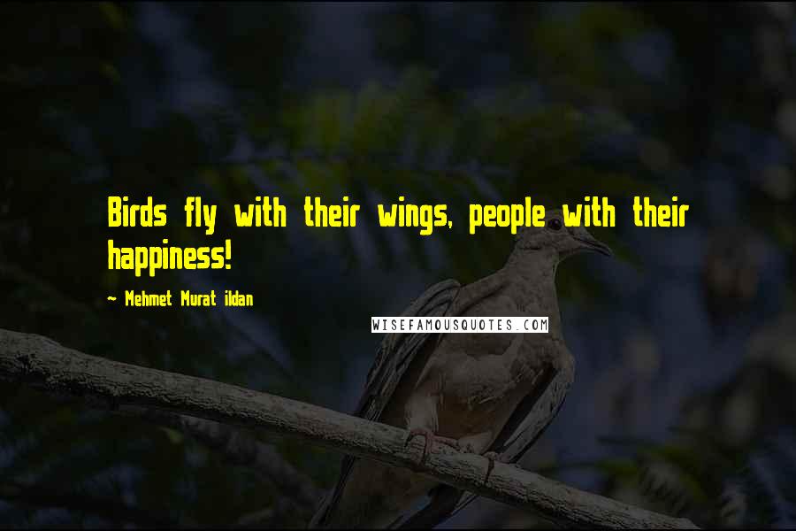 Mehmet Murat Ildan Quotes: Birds fly with their wings, people with their happiness!