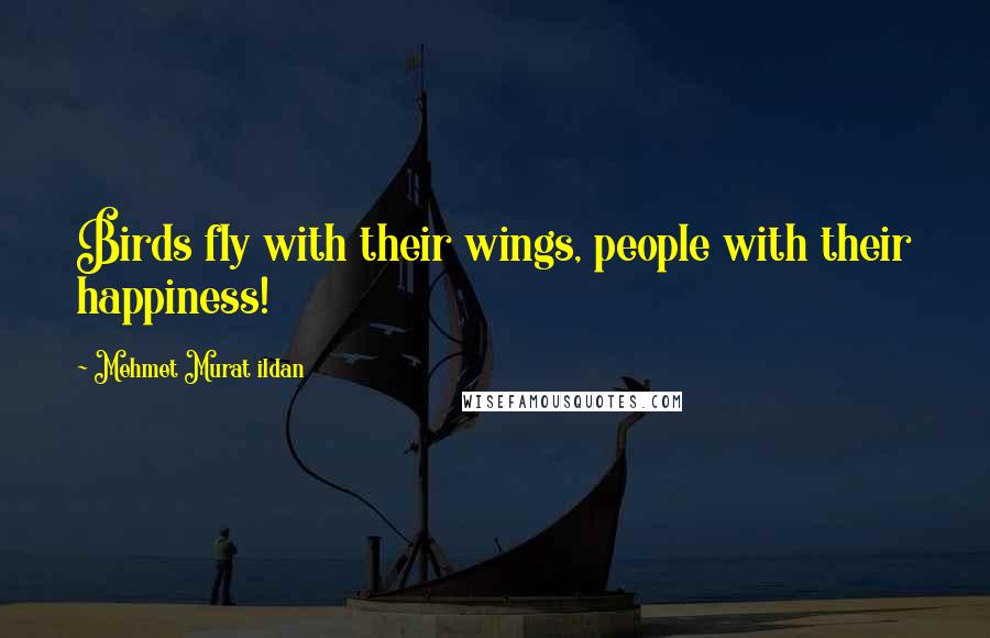 Mehmet Murat Ildan Quotes: Birds fly with their wings, people with their happiness!