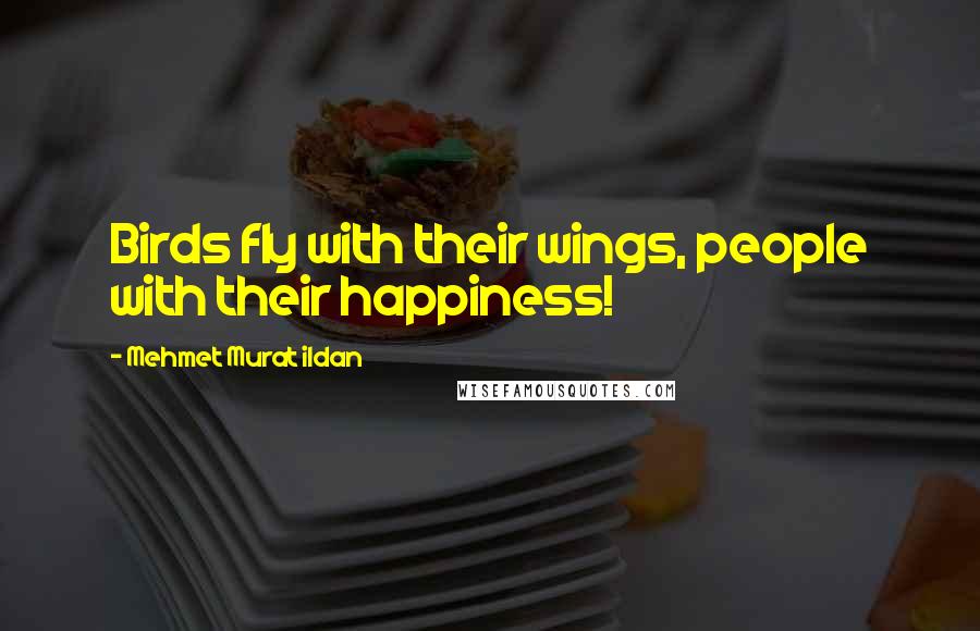 Mehmet Murat Ildan Quotes: Birds fly with their wings, people with their happiness!