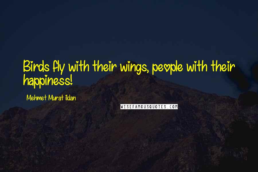 Mehmet Murat Ildan Quotes: Birds fly with their wings, people with their happiness!