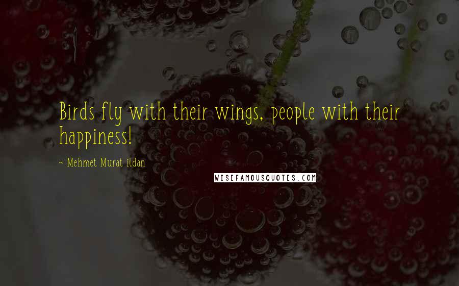 Mehmet Murat Ildan Quotes: Birds fly with their wings, people with their happiness!