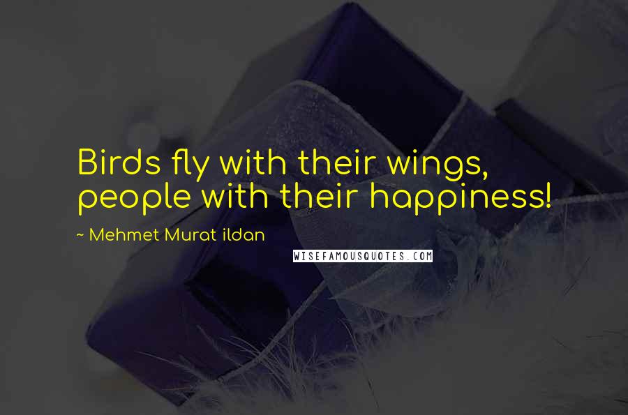 Mehmet Murat Ildan Quotes: Birds fly with their wings, people with their happiness!