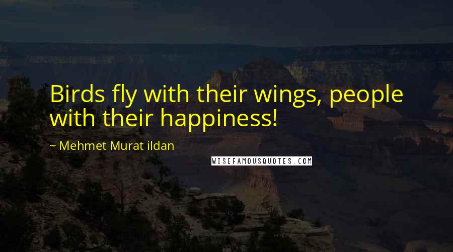 Mehmet Murat Ildan Quotes: Birds fly with their wings, people with their happiness!