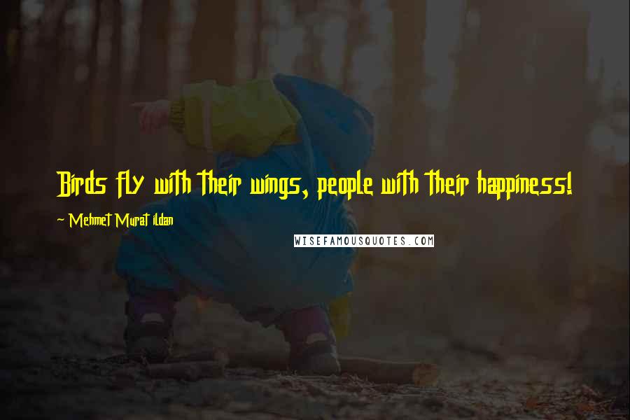 Mehmet Murat Ildan Quotes: Birds fly with their wings, people with their happiness!