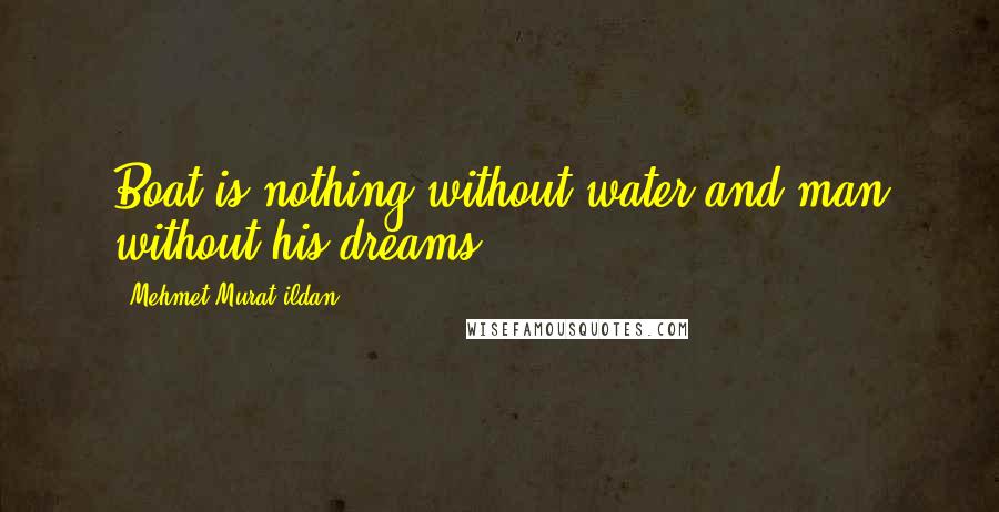 Mehmet Murat Ildan Quotes: Boat is nothing without water and man without his dreams!