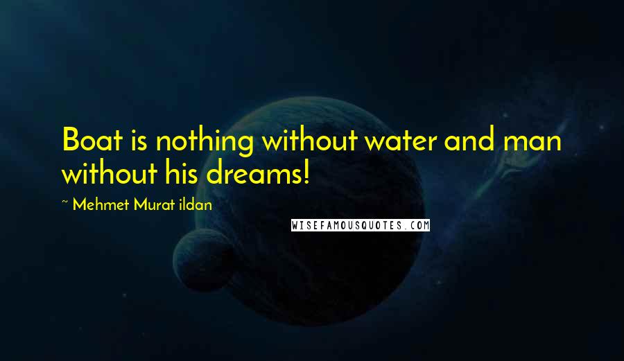 Mehmet Murat Ildan Quotes: Boat is nothing without water and man without his dreams!