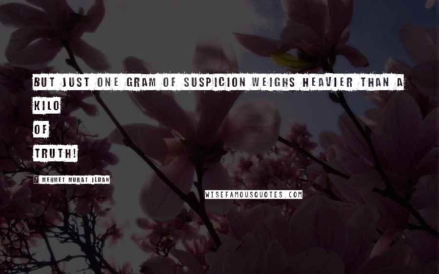 Mehmet Murat Ildan Quotes: But just one gram of suspicion weighs heavier than a kilo of truth!