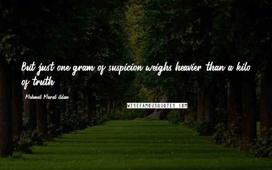 Mehmet Murat Ildan Quotes: But just one gram of suspicion weighs heavier than a kilo of truth!