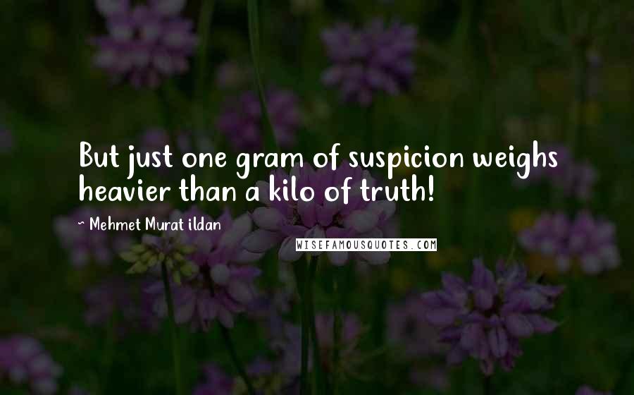 Mehmet Murat Ildan Quotes: But just one gram of suspicion weighs heavier than a kilo of truth!