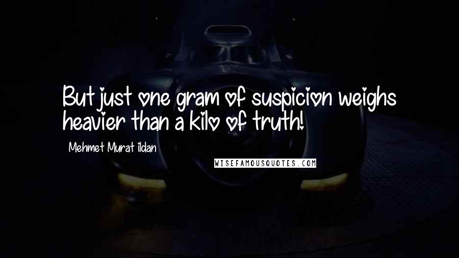 Mehmet Murat Ildan Quotes: But just one gram of suspicion weighs heavier than a kilo of truth!