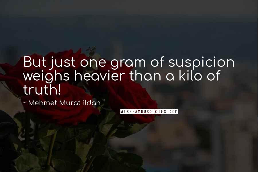 Mehmet Murat Ildan Quotes: But just one gram of suspicion weighs heavier than a kilo of truth!