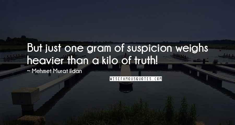 Mehmet Murat Ildan Quotes: But just one gram of suspicion weighs heavier than a kilo of truth!