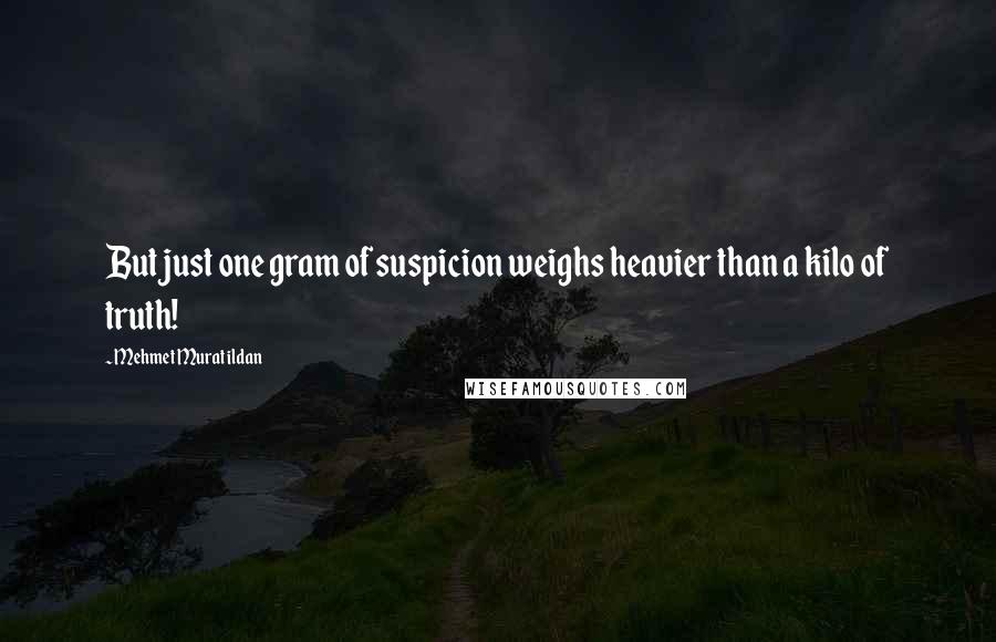 Mehmet Murat Ildan Quotes: But just one gram of suspicion weighs heavier than a kilo of truth!