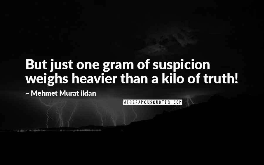 Mehmet Murat Ildan Quotes: But just one gram of suspicion weighs heavier than a kilo of truth!