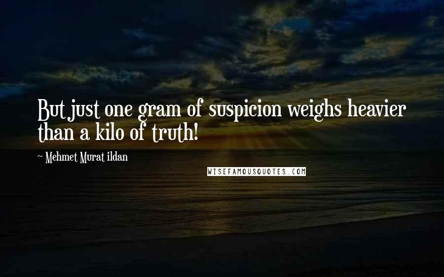 Mehmet Murat Ildan Quotes: But just one gram of suspicion weighs heavier than a kilo of truth!