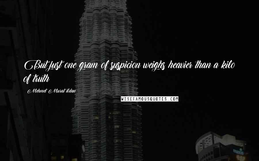 Mehmet Murat Ildan Quotes: But just one gram of suspicion weighs heavier than a kilo of truth!
