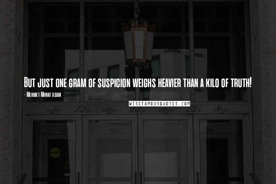 Mehmet Murat Ildan Quotes: But just one gram of suspicion weighs heavier than a kilo of truth!