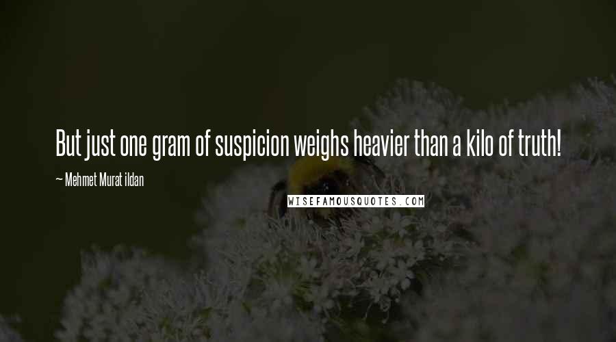 Mehmet Murat Ildan Quotes: But just one gram of suspicion weighs heavier than a kilo of truth!