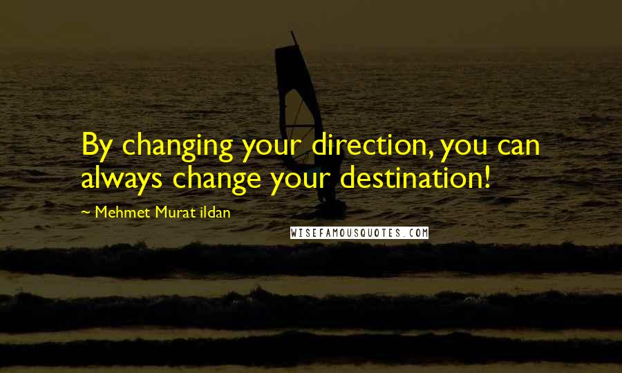 Mehmet Murat Ildan Quotes: By changing your direction, you can always change your destination!