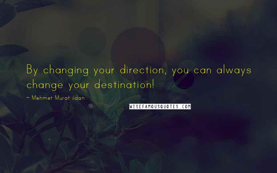 Mehmet Murat Ildan Quotes: By changing your direction, you can always change your destination!