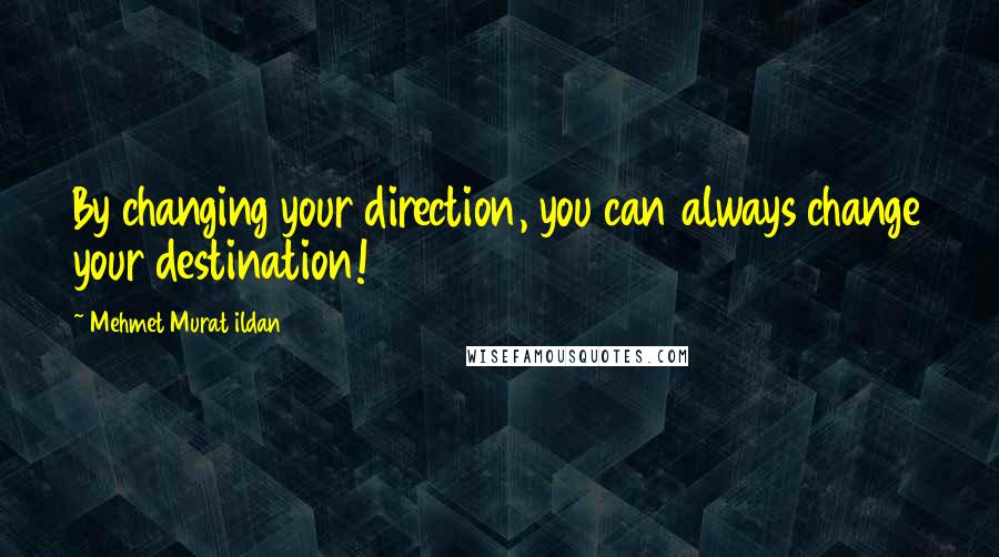 Mehmet Murat Ildan Quotes: By changing your direction, you can always change your destination!