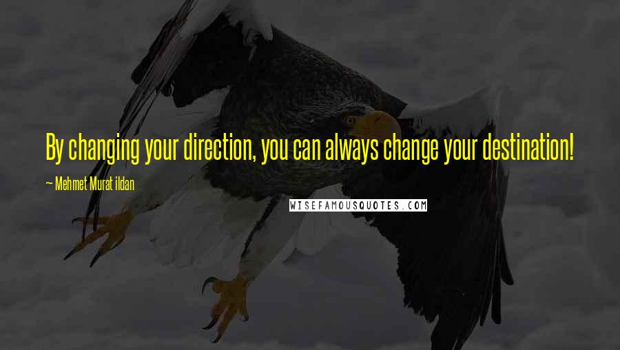 Mehmet Murat Ildan Quotes: By changing your direction, you can always change your destination!