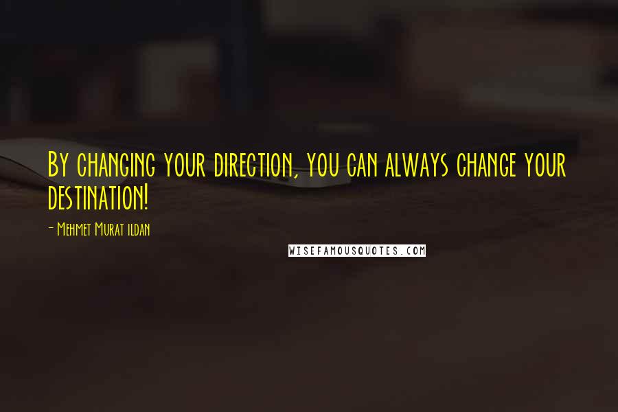 Mehmet Murat Ildan Quotes: By changing your direction, you can always change your destination!