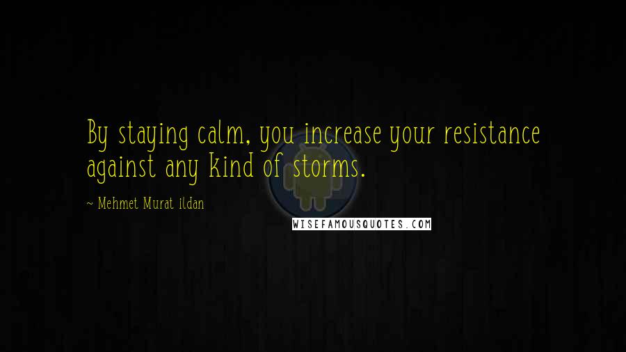 Mehmet Murat Ildan Quotes: By staying calm, you increase your resistance against any kind of storms.