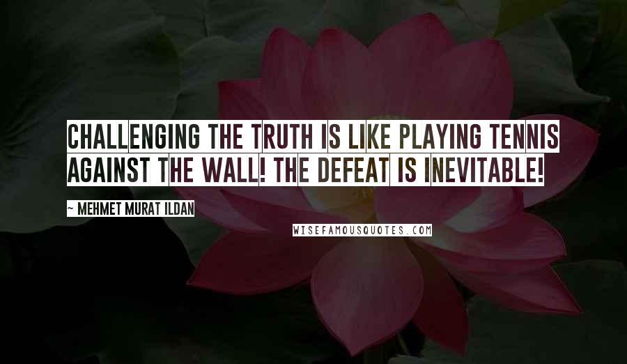 Mehmet Murat Ildan Quotes: Challenging the truth is like playing tennis against the wall! The defeat is inevitable!