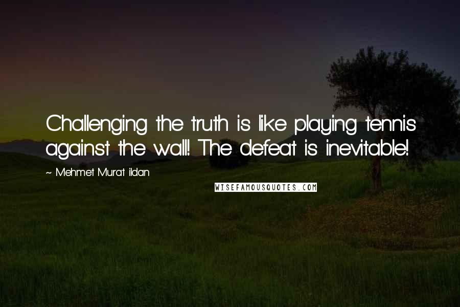 Mehmet Murat Ildan Quotes: Challenging the truth is like playing tennis against the wall! The defeat is inevitable!