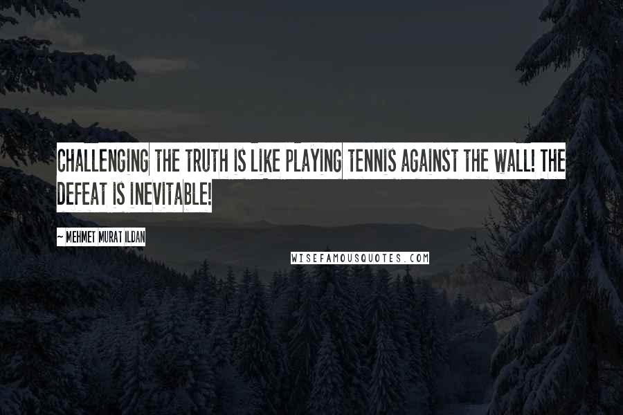 Mehmet Murat Ildan Quotes: Challenging the truth is like playing tennis against the wall! The defeat is inevitable!