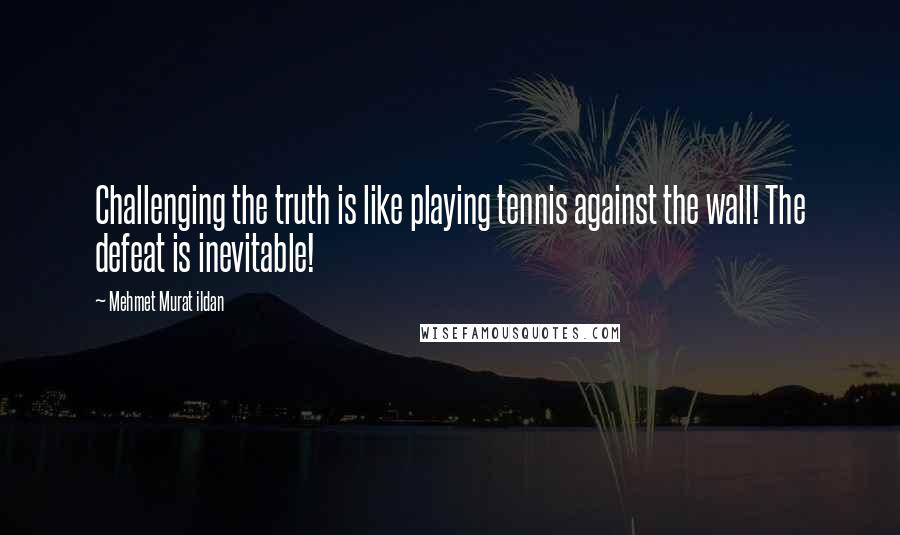 Mehmet Murat Ildan Quotes: Challenging the truth is like playing tennis against the wall! The defeat is inevitable!