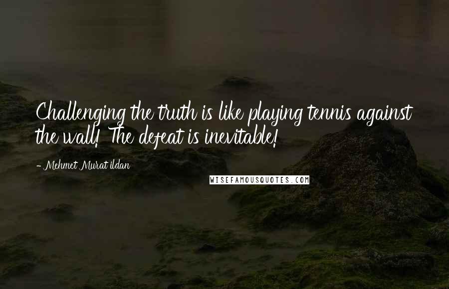 Mehmet Murat Ildan Quotes: Challenging the truth is like playing tennis against the wall! The defeat is inevitable!