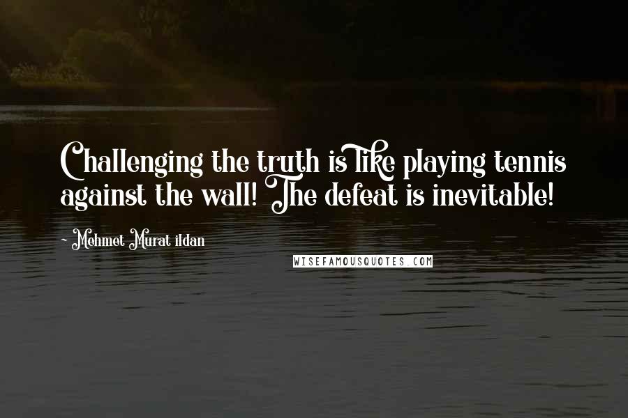 Mehmet Murat Ildan Quotes: Challenging the truth is like playing tennis against the wall! The defeat is inevitable!