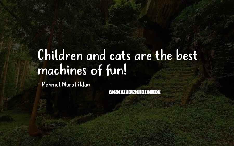 Mehmet Murat Ildan Quotes: Children and cats are the best machines of fun!