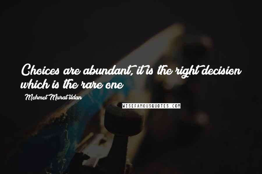 Mehmet Murat Ildan Quotes: Choices are abundant, it is the right decision which is the rare one!