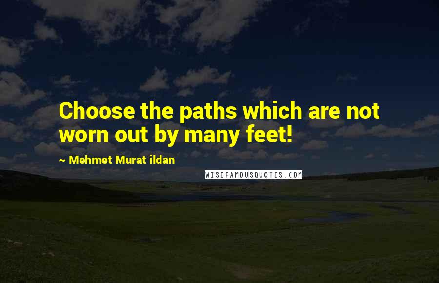 Mehmet Murat Ildan Quotes: Choose the paths which are not worn out by many feet!