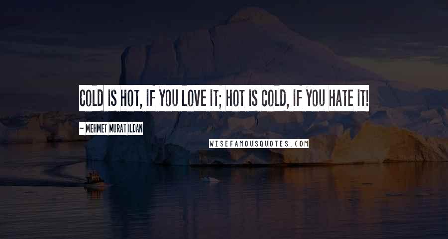 Mehmet Murat Ildan Quotes: Cold is hot, if you love it; hot is cold, if you hate it!