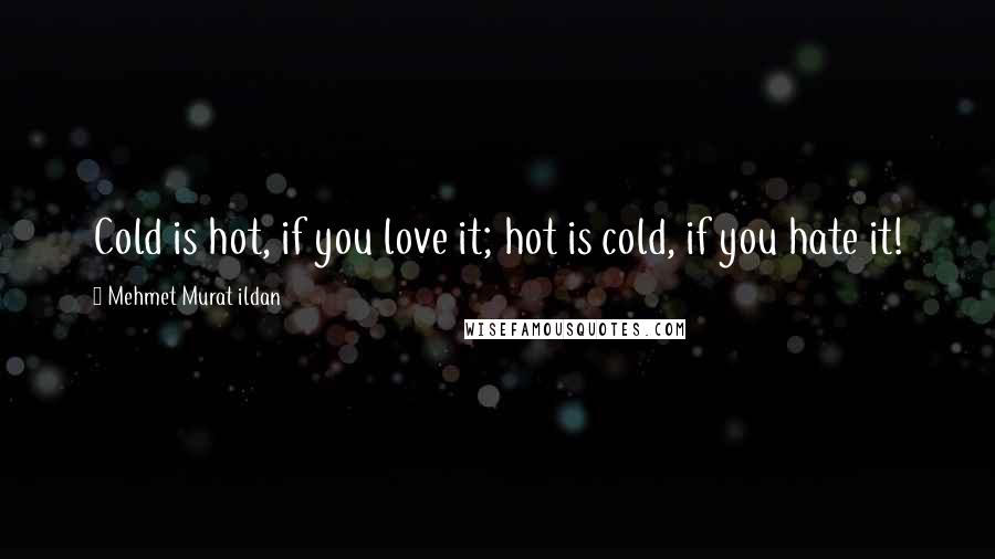 Mehmet Murat Ildan Quotes: Cold is hot, if you love it; hot is cold, if you hate it!