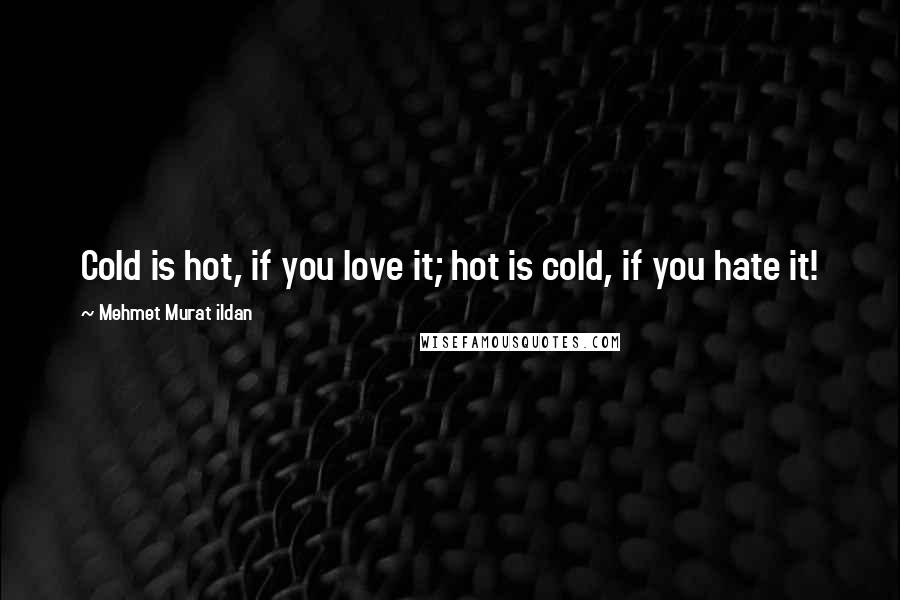 Mehmet Murat Ildan Quotes: Cold is hot, if you love it; hot is cold, if you hate it!