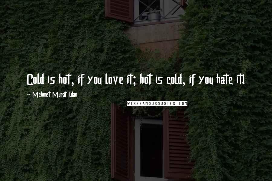 Mehmet Murat Ildan Quotes: Cold is hot, if you love it; hot is cold, if you hate it!