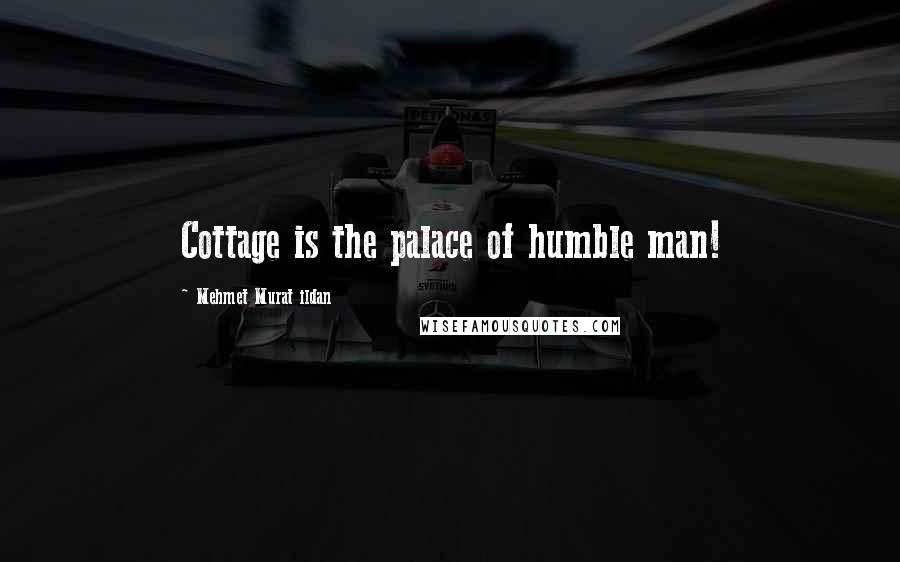 Mehmet Murat Ildan Quotes: Cottage is the palace of humble man!