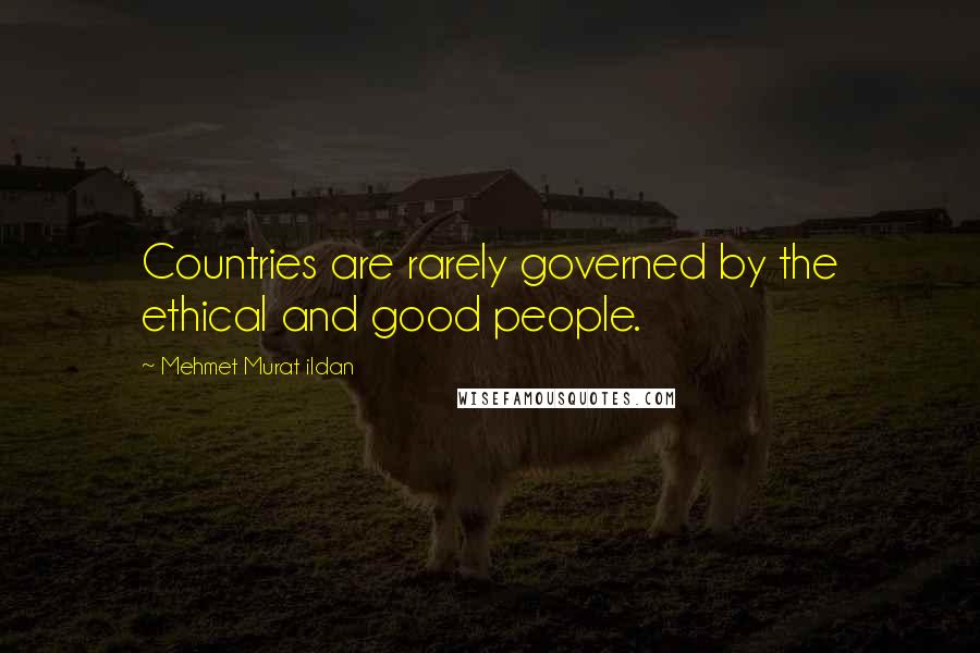 Mehmet Murat Ildan Quotes: Countries are rarely governed by the ethical and good people.