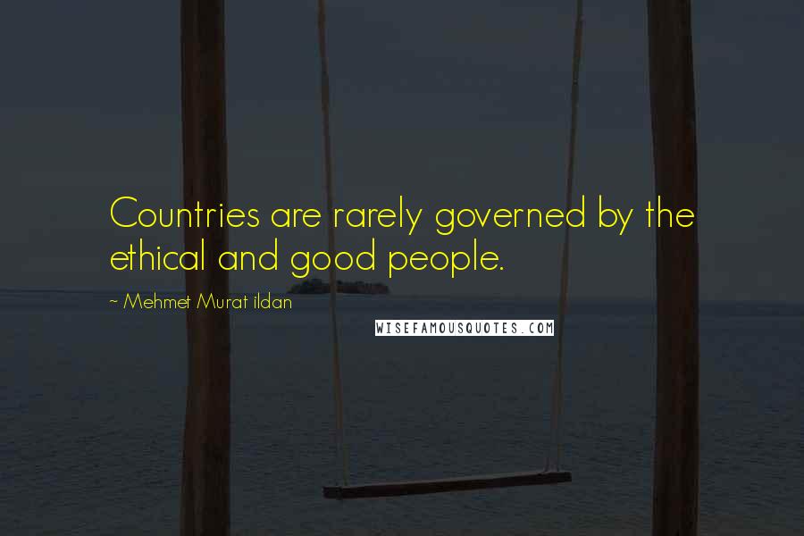 Mehmet Murat Ildan Quotes: Countries are rarely governed by the ethical and good people.